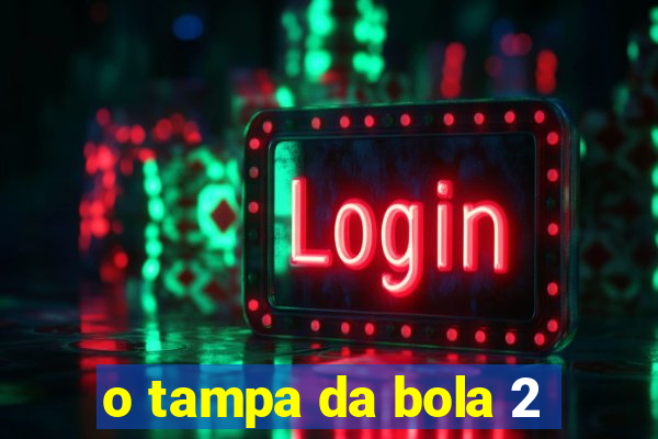 o tampa da bola 2